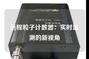远程粒子计数器:实时监测的新视角