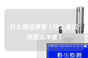 什么是洁净室（什么是洁净室洁净度）